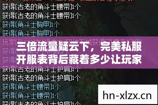 三倍流量疑云下,完美私服开服表背后藏着多少让玩家心寒的真相? 三倍流量疑云下,完美私服开服表背后藏着多少让玩家心寒的真相?