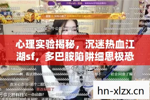 心理实验揭秘,沉迷热血江湖sf,多巴胺陷阱细思极恐! 心理实验揭秘,沉迷热血江湖sf,多巴胺陷阱细思极恐!