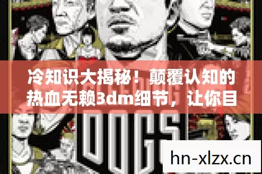 冷知识大揭秘!颠覆认知的热血无赖3dm细节,让你目瞪口呆! 冷知识大揭秘!颠覆认知的热血无赖3dm细节,让你目瞪口呆!