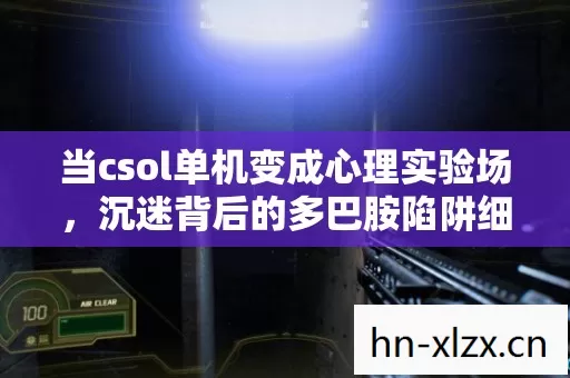 当csol单机变成心理实验场,沉迷背后的多巴胺陷阱细思极恐 当csol单机变成心理实验场,沉迷背后的多巴胺陷阱细思极恐