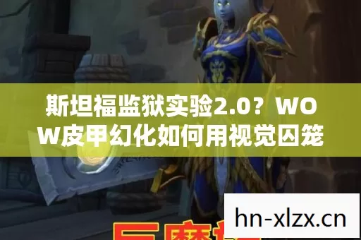 斯坦福监狱实验2.0?WOW皮甲幻化如何用视觉囚笼让你沉迷到细思极恐 斯坦福监狱实验2.0?WOW皮甲幻化如何用视觉囚笼让你沉迷到细思极恐