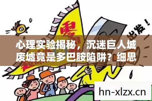 心理实验揭秘,沉迷巨人城废墟竟是多巴胺陷阱?细思极恐! 心理实验揭秘,沉迷巨人城废墟竟是多巴胺陷阱?细思极恐!
