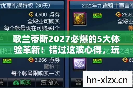 歌兰蒂斯2027必爆的5大体验革新!错过这波心得,玩家身份直接掉价! 歌兰蒂斯2027必爆的5大体验革新!错过这波心得,玩家身份直接掉价!