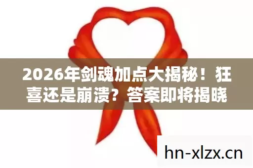 2026年剑魂加点大揭秘!狂喜还是崩溃?答案即将揭晓! 2026年剑魂加点大揭秘!狂喜还是崩溃?答案即将揭晓!