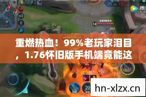 重燃热血!99%老玩家泪目,1.76怀旧版手机端竟能这样玩 重燃热血!99%老玩家泪目,1.76怀旧版手机端竟能这样玩