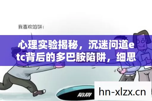 心理实验揭秘,沉迷问道etc背后的多巴胺陷阱,细思极恐! 心理实验揭秘,沉迷问道etc背后的多巴胺陷阱,细思极恐!