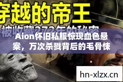 Aion怀旧私服惊现血色悬案,万次杀戮背后的毛骨悚然真相 Aion怀旧私服惊现血色悬案,万次杀戮背后的毛骨悚然真相