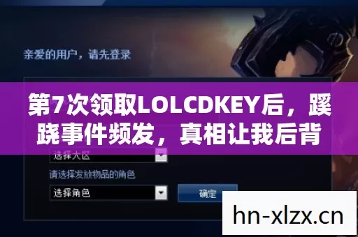 第7次领取LOLCDKEY后,蹊跷事件频发,真相让我后背发凉! 第7次领取LOLCDKEY后,蹊跷事件频发,真相让我后背发凉!