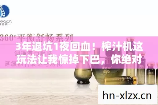 3年退坑1夜回血!榨汁机这玩法让我惊掉下巴,你绝对想不到! 3年退坑1夜回血!榨汁机这玩法让我惊掉下巴,你绝对想不到!