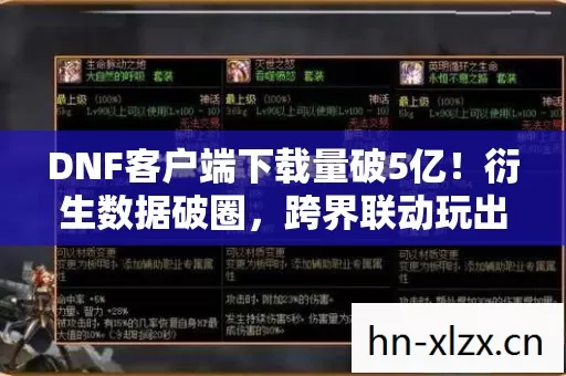 DNF客户端下载量破5亿!衍生数据破圈,跨界联动玩出意想不到新花样 DNF客户端下载量破5亿!衍生数据破圈,跨界联动玩出意想不到新花样