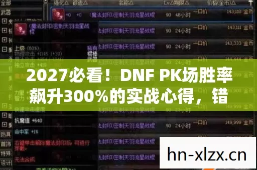 2027必看！DNF PK场胜率飙升300%的实战心得，错过再等十年！