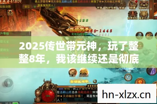 2025传世带元神,玩了整整8年,我该继续还是彻底告别? 2025传世带元神,玩了整整8年,我该继续还是彻底告别?