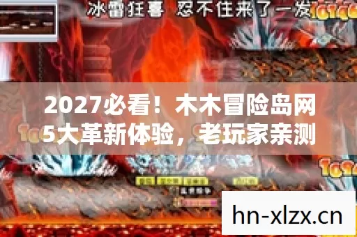 2027必看！木木冒险岛网5大革新体验，老玩家亲测泪目心得