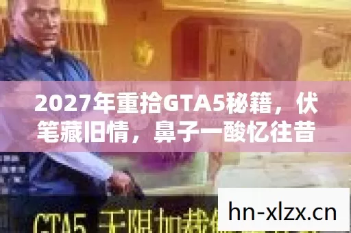 2027年重拾GTA5秘籍,伏笔藏旧情,鼻子一酸忆往昔 2027年重拾GTA5秘籍,伏笔藏旧情,鼻子一酸忆往昔