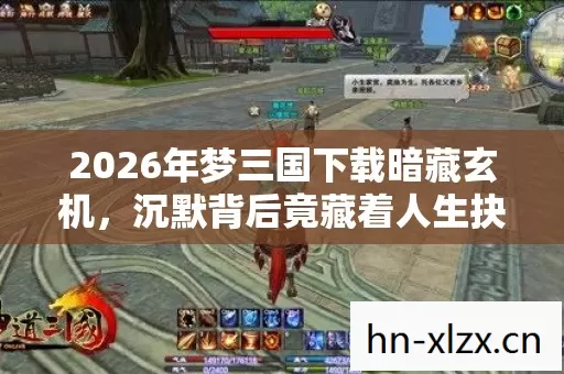 2026年梦三国下载暗藏玄机，沉默背后竟藏着人生抉择密码？