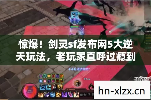 惊爆!剑灵sf发布网5大逆天玩法,老玩家直呼过瘾到飞起! 惊爆!剑灵sf发布网5大逆天玩法,老玩家直呼过瘾到飞起!
