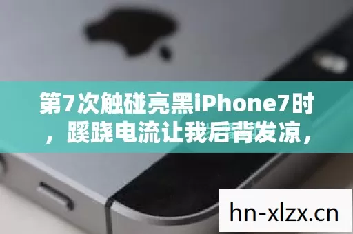 第7次触碰亮黑iPhone7时,蹊跷电流让我后背发凉,这根本不是手机 第7次触碰亮黑iPhone7时,蹊跷电流让我后背发凉,这根本不是手机