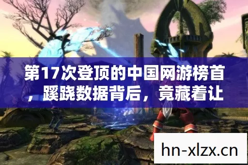 第17次登顶的中国网游榜首，蹊跷数据背后，竟藏着让人后背发凉的真相