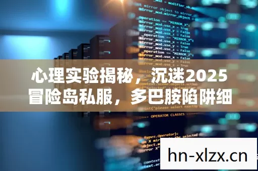 心理实验揭秘,沉迷2025冒险岛私服,多巴胺陷阱细思极恐 心理实验揭秘,沉迷2025冒险岛私服,多巴胺陷阱细思极恐