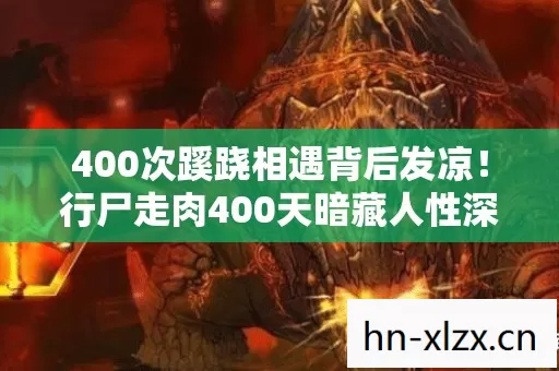 400次蹊跷相遇背后发凉！行尸走肉400天暗藏人性深渊