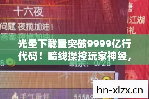 光晕下载量突破9999亿行代码!暗线操控玩家神经,头皮发麻的赛博共生体已上线 光晕下载量突破9999亿行代码!暗线操控玩家神经,头皮发麻的赛博共生体已上线