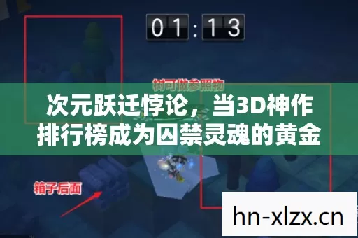 次元跃迁悖论,当3D神作排行榜成为囚禁灵魂的黄金镣铐 次元跃迁悖论,当3D神作排行榜成为囚禁灵魂的黄金镣铐