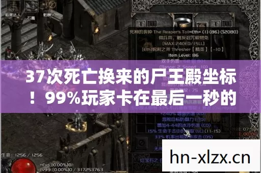 37次死亡换来的尸王殿坐标！99%玩家卡在最后一秒的致命抉择