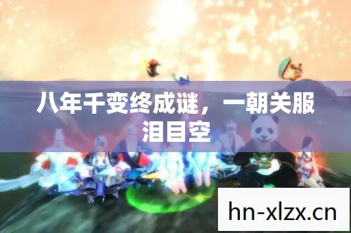 八年千变终成谜,一朝关服泪目空 八年千变终成谜,一朝关服泪目空