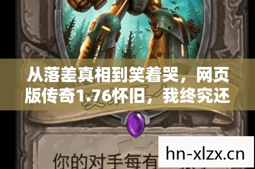 从落差真相到笑着哭，网页版传奇1.76怀旧，我终究还是那个逃兵