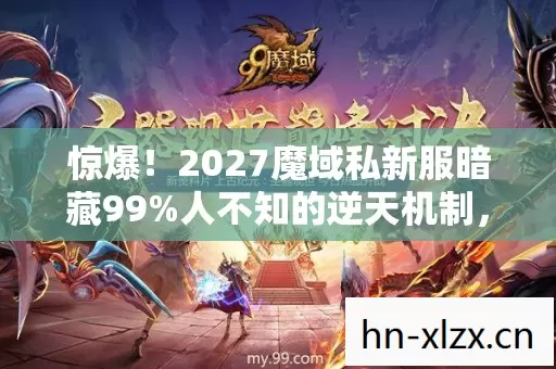 惊爆!2027魔域私新服暗藏99%人不知的逆天机制,速来揭秘! 惊爆!2027魔域私新服暗藏99%人不知的逆天机制,速来揭秘!