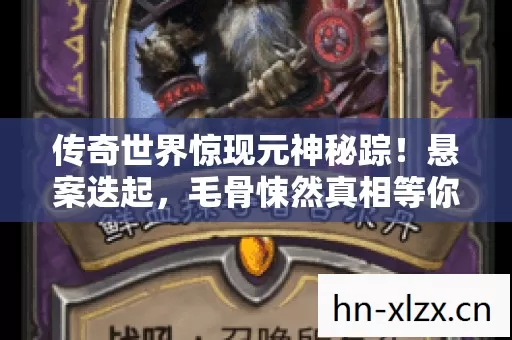 传奇世界惊现元神秘踪！悬案迭起，毛骨悚然真相等你揭晓