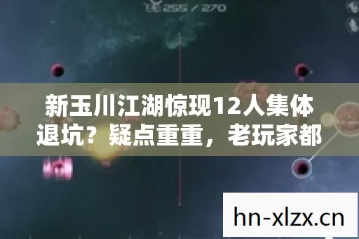 新玉川江湖惊现12人集体退坑?疑点重重,老玩家都绷不住了! 新玉川江湖惊现12人集体退坑?疑点重重,老玩家都绷不住了!