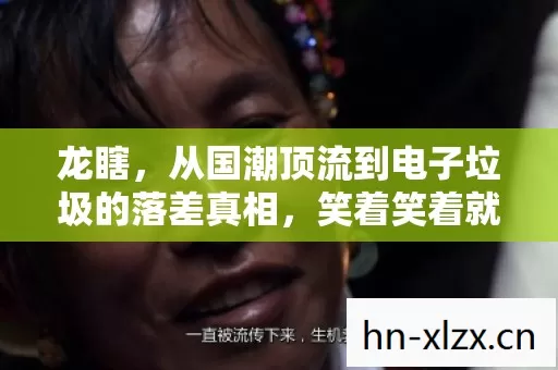 龙瞎，从国潮顶流到电子垃圾的落差真相，笑着笑着就哭了