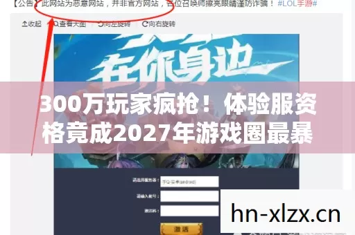 300万玩家疯抢!体验服资格竟成2027年游戏圈最暴利暗流? 300万玩家疯抢!体验服资格竟成2027年游戏圈最暴利暗流?
