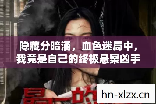 隐藏分暗涌,血色迷局中,我竟是自己的终极悬案凶手? 隐藏分暗涌,血色迷局中,我竟是自己的终极悬案凶手?
