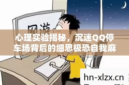 心理实验揭秘,沉迷QQ停车场背后的细思极恐自我麻醉真相 心理实验揭秘,沉迷QQ停车场背后的细思极恐自我麻醉真相