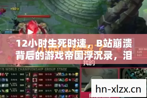 12小时生死时速，B站崩溃背后的游戏帝国浮沉录，泪目真相终揭晓