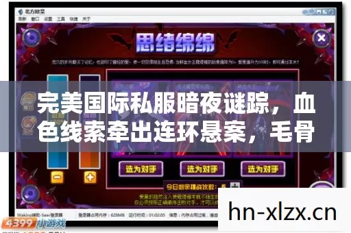 完美国际私服暗夜谜踪,血色线索牵出连环悬案,毛骨悚然真相待揭 完美国际私服暗夜谜踪,血色线索牵出连环悬案,毛骨悚然真相待揭