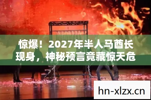 惊爆！2027年半人马酋长现身，神秘预言竟藏惊天危机？