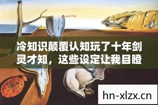 冷知识颠覆认知玩了十年剑灵才知,这些设定让我目瞪口呆! 冷知识颠覆认知玩了十年剑灵才知,这些设定让我目瞪口呆!
