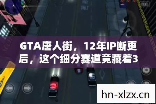 GTA唐人街,12年IP断更后,这个细分赛道竟藏着300%暴利增长密码! GTA唐人街,12年IP断更后,这个细分赛道竟藏着300%暴利增长密码!