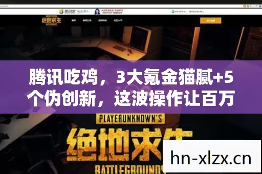 腾讯吃鸡,3大氪金猫腻+5个伪创新,这波操作让百万玩家集体上头又上当! 腾讯吃鸡,3大氪金猫腻+5个伪创新,这波操作让百万玩家集体上头又上当!
