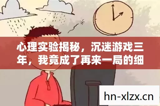 心理实验揭秘,沉迷游戏三年,我竟成了再来一局的细思极恐傀儡 心理实验揭秘,沉迷游戏三年,我竟成了再来一局的细思极恐傀儡