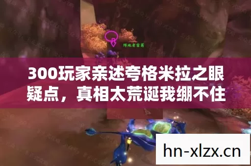 300玩家亲述夸格米拉之眼疑点,真相太荒诞我绷不住了! 300玩家亲述夸格米拉之眼疑点,真相太荒诞我绷不住了!