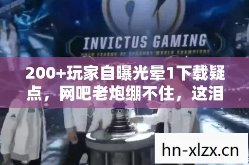 200+玩家自曝光晕1下载疑点,网吧老炮绷不住,这泪是青春的盐 200+玩家自曝光晕1下载疑点,网吧老炮绷不住,这泪是青春的盐
