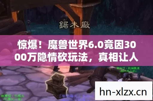 惊爆!魔兽世界6.0竟因3000万隐情砍玩法,真相让人吓一跳! 惊爆!魔兽世界6.0竟因3000万隐情砍玩法,真相让人吓一跳!