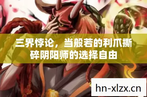三界悖论，当般若的利爪撕碎阴阳师的选择自由