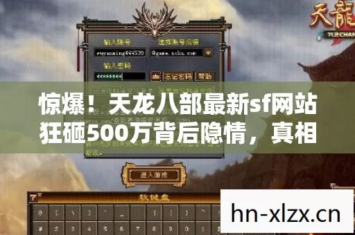 惊爆!天龙八部最新sf网站狂砸500万背后隐情,真相让人吓一跳! 惊爆!天龙八部最新sf网站狂砸500万背后隐情,真相让人吓一跳!