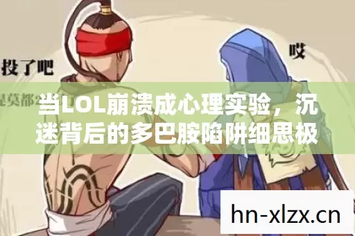 当LOL崩溃成心理实验,沉迷背后的多巴胺陷阱细思极恐 当LOL崩溃成心理实验,沉迷背后的多巴胺陷阱细思极恐