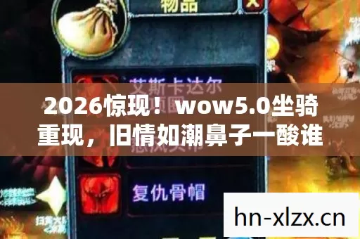 2026惊现!wow5.0坐骑重现,旧情如潮鼻子一酸谁懂? 2026惊现!wow5.0坐骑重现,旧情如潮鼻子一酸谁懂?